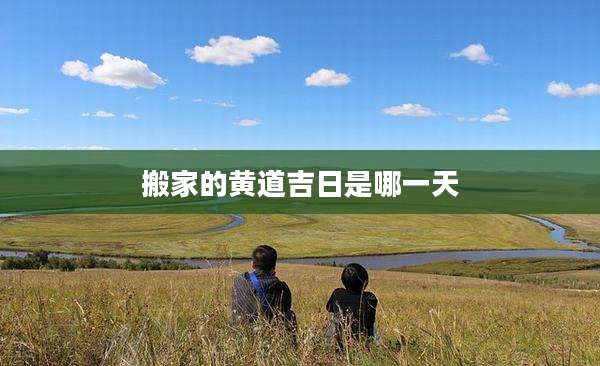 搬家的黄道吉日是哪一天