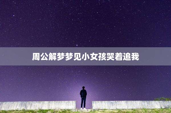 周公解梦梦见小女孩哭着追我