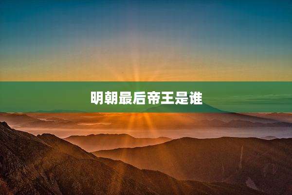 明朝最后帝王是谁