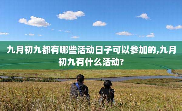 九月初九都有哪些活动日子可以参加的,九月初九有什么活动?