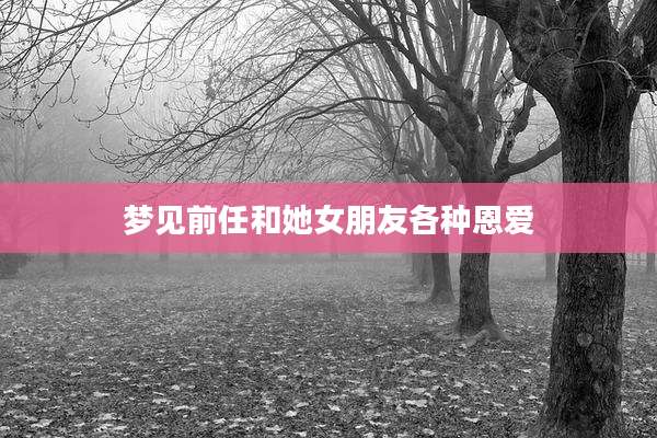 梦见前任和她女朋友各种恩爱
