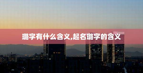 璐字有什么含义,起名璐字的含义