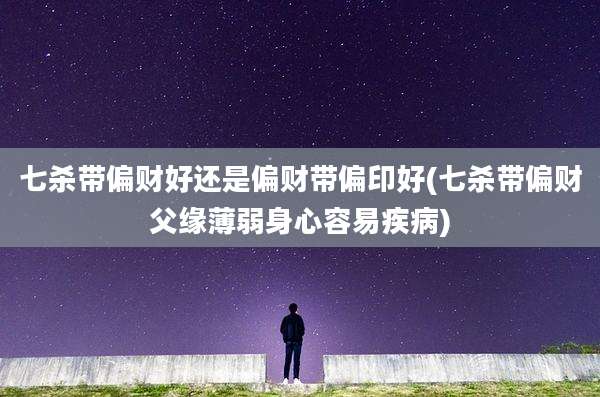 七杀带偏财好还是偏财带偏印好(七杀带偏财父缘薄弱身心容易疾病)