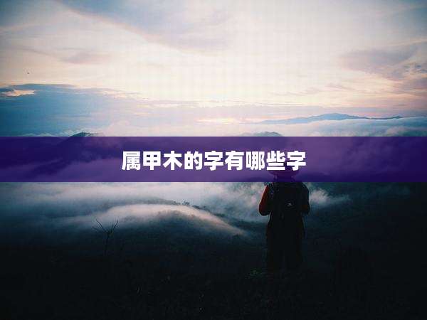 属甲木的字有哪些字