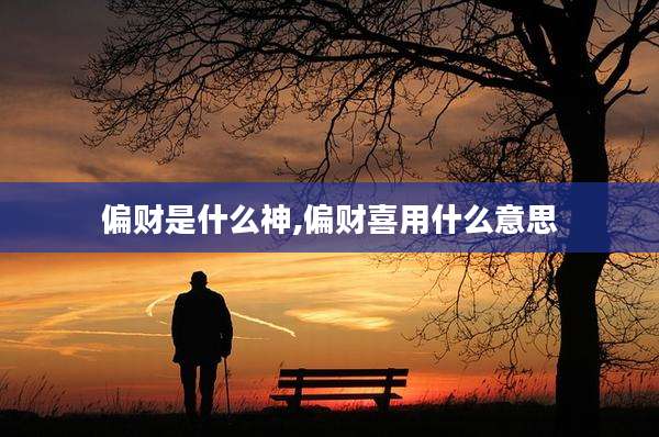 偏财是什么神,偏财喜用什么意思