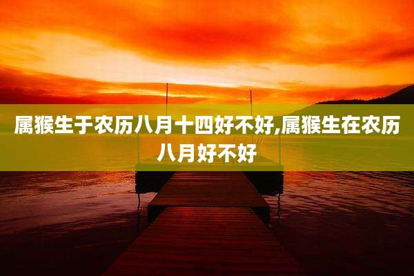 属猴生于农历八月十四好不好,属猴生在农历八月好不好