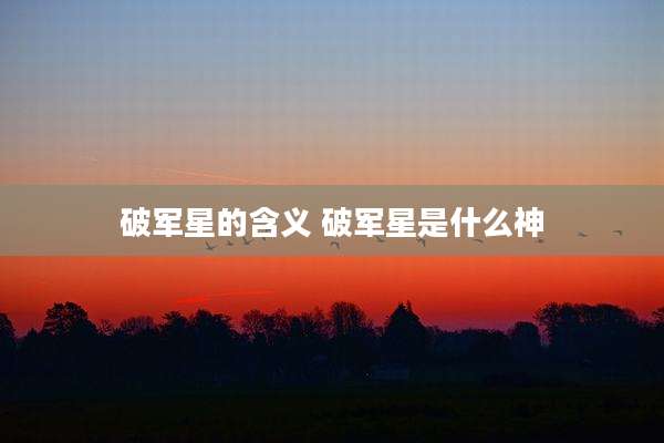 破军星的含义 破军星是什么神