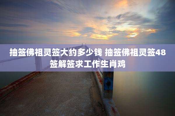 抽签佛祖灵签大约多少钱 抽签佛祖灵签48签解签求工作生肖鸡