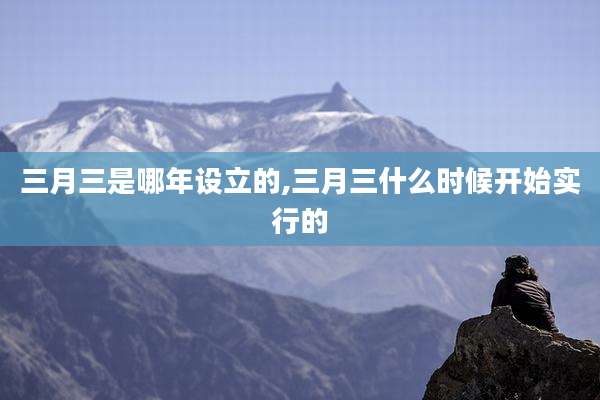 三月三是哪年设立的,三月三什么时候开始实行的