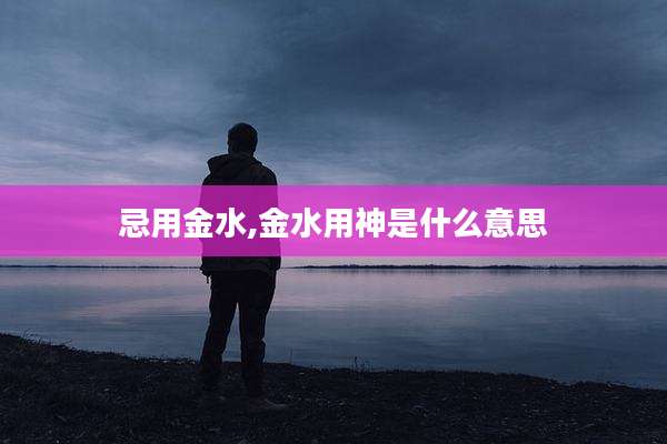 忌用金水,金水用神是什么意思