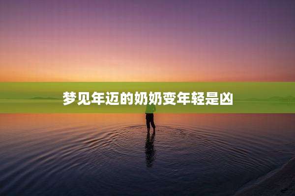 梦见年迈的奶奶变年轻是凶