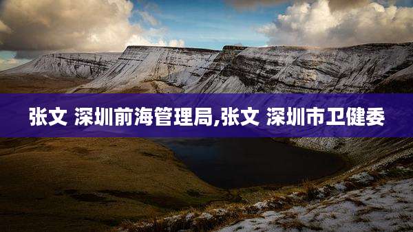 张文 深圳前海管理局,张文 深圳市卫健委