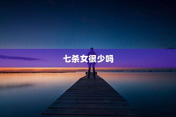七杀女很少吗