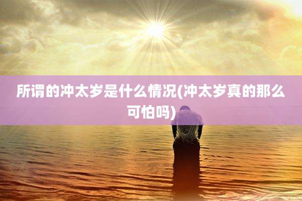 所谓的冲太岁是什么情况(冲太岁真的那么可怕吗)