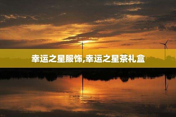 幸运之星服饰,幸运之星茶礼盒