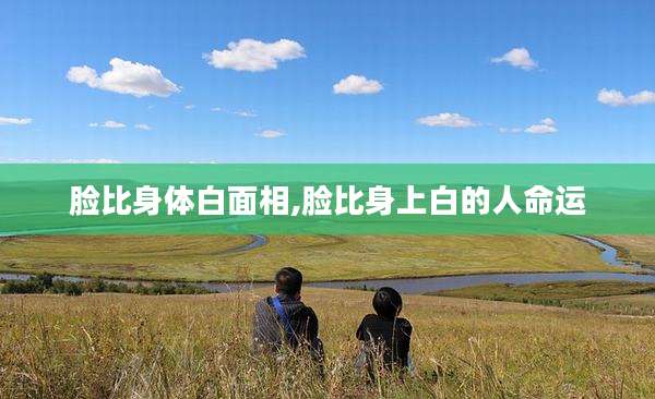 脸比身体白面相,脸比身上白的人命运