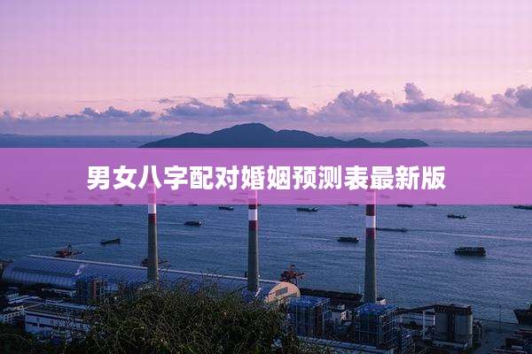 男女八字配对婚姻预测表最新版