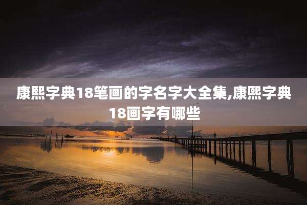 康熙字典18笔画的字名字大全集,康熙字典18画字有哪些