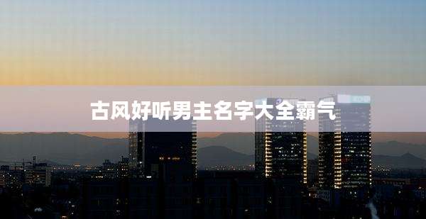 古风好听男主名字大全霸气