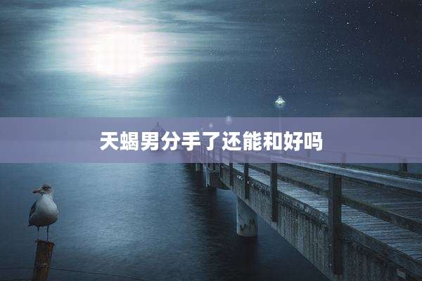 天蝎男分手了还能和好吗