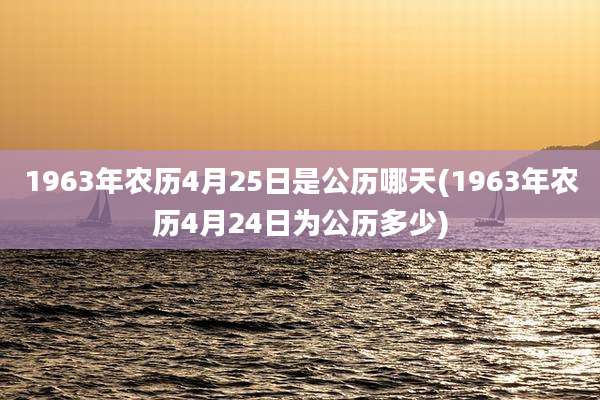 1963年农历4月25日是公历哪天(1963年农历4月24日为公历多少)