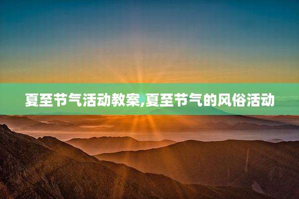 夏至节气活动教案,夏至节气的风俗活动