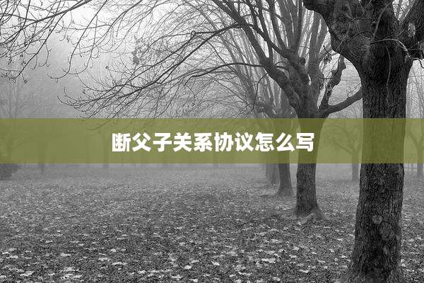 断父子关系协议怎么写