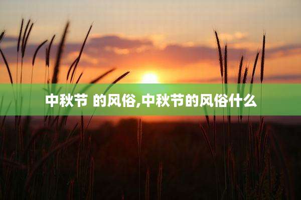 中秋节 的风俗,中秋节的风俗什么