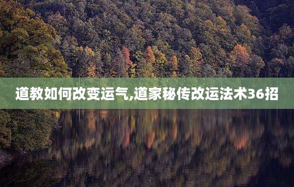 道教如何改变运气,道家秘传改运法术36招