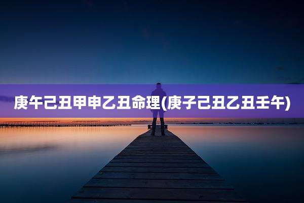 庚午己丑甲申乙丑命理(庚子己丑乙丑壬午)