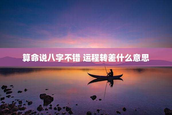 算命说八字不错 运程转差什么意思