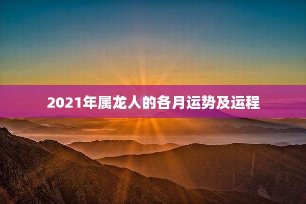 2021年属龙人的各月运势及运程