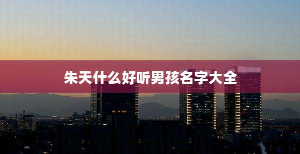 朱天什么好听男孩名字大全