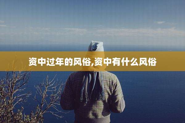 资中过年的风俗,资中有什么风俗