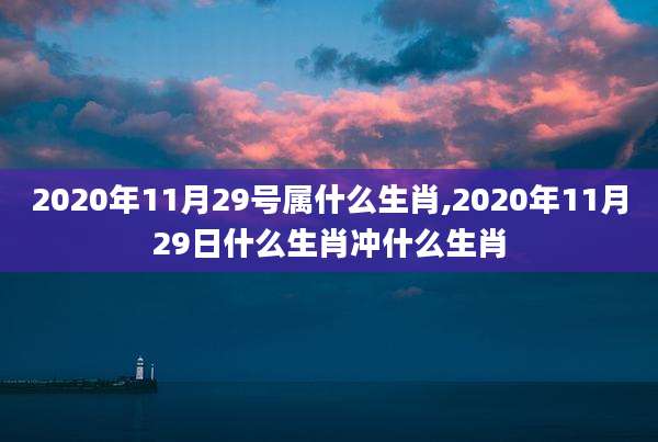2020年11月29号属什么生肖,2020年11月29日什么生肖冲什么生肖