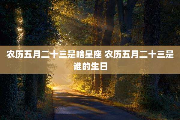 农历五月二十三是啥星座 农历五月二十三是谁的生日
