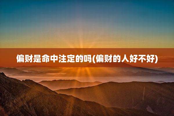 偏财是命中注定的吗(偏财的人好不好)