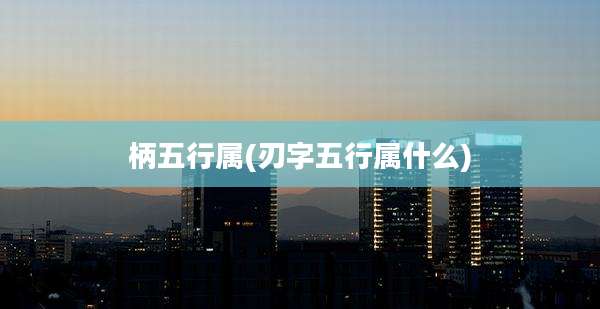 柄五行属(刃字五行属什么)