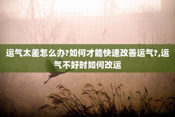 运气太差怎么办?如何才能快速改善运气?,运气不好时如何改运