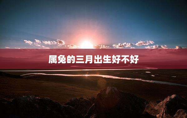 属兔的三月出生好不好