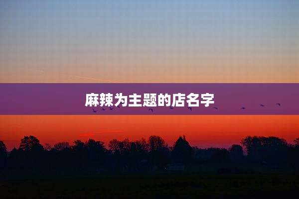 麻辣为主题的店名字