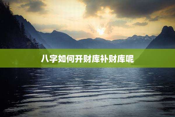 八字如何开财库补财库呢
