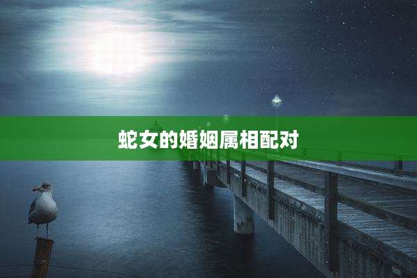 蛇女的婚姻属相配对