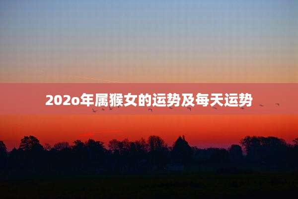 202o年属猴女的运势及每天运势
