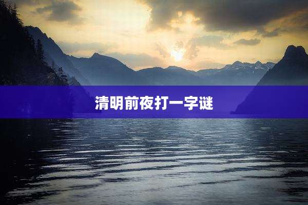 清明前夜打一字谜