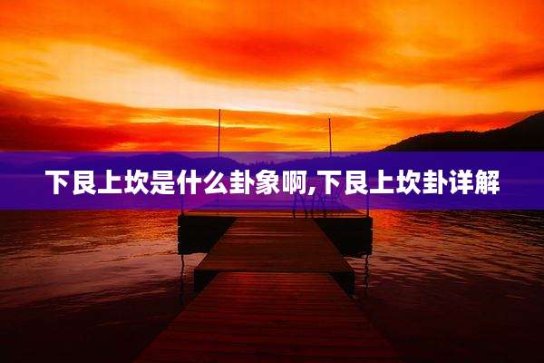 下艮上坎是什么卦象啊,下艮上坎卦详解
