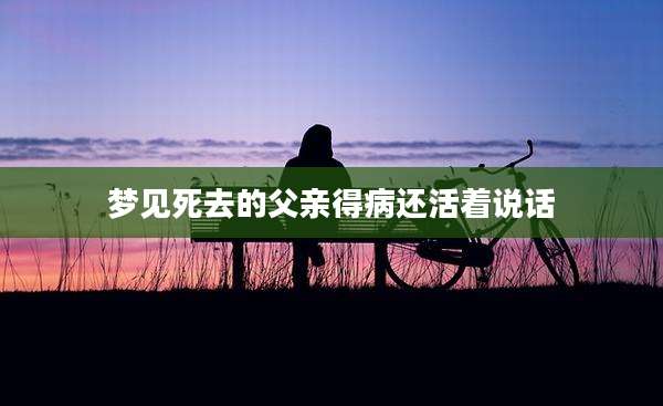 梦见死去的父亲得病还活着说话
