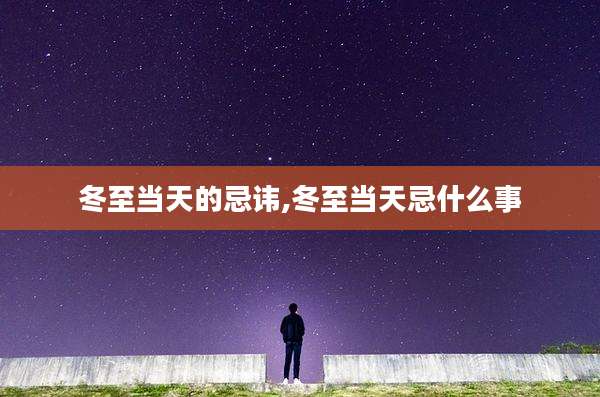 冬至当天的忌讳,冬至当天忌什么事