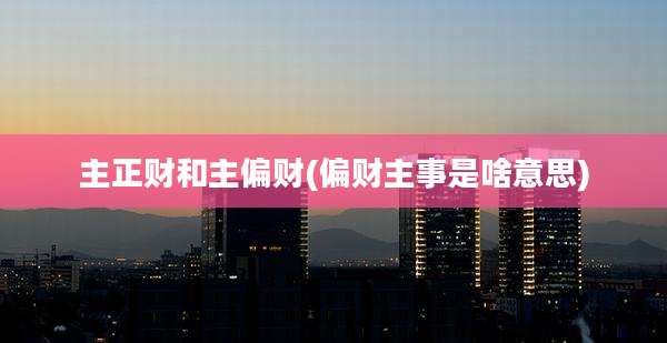 主正财和主偏财(偏财主事是啥意思)