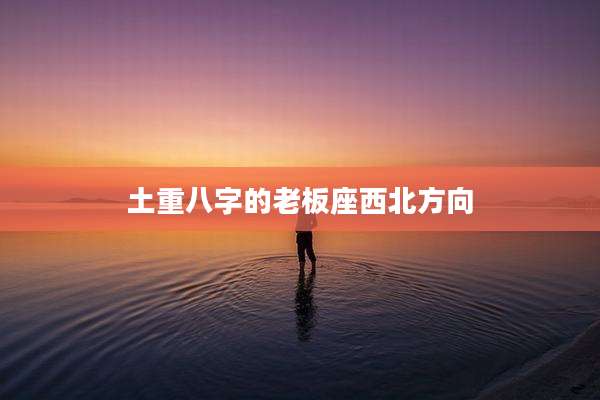 土重八字的老板座西北方向